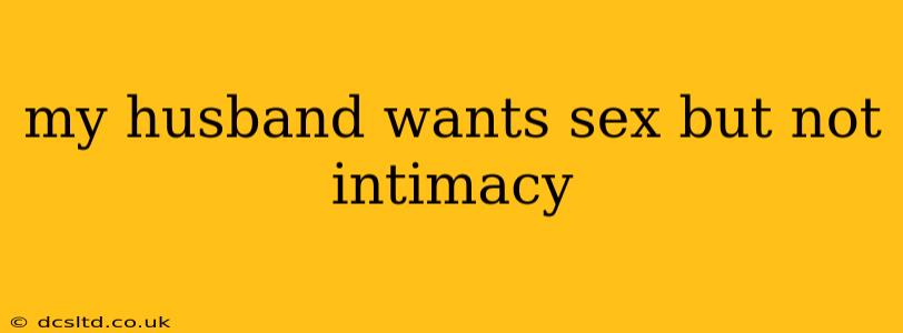 my husband wants sex but not intimacy