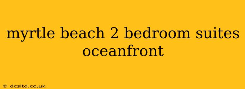 myrtle beach 2 bedroom suites oceanfront