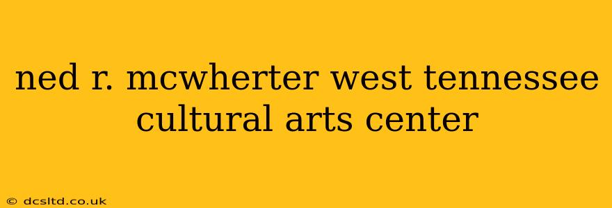 ned r. mcwherter west tennessee cultural arts center