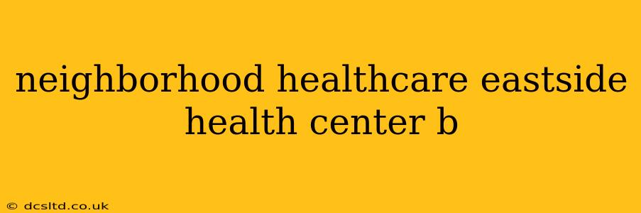 neighborhood healthcare eastside health center b