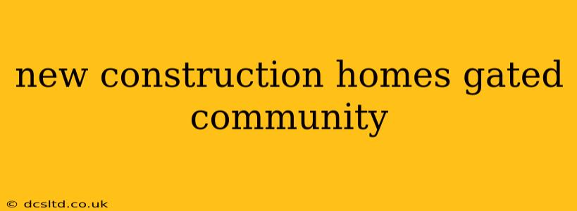 new construction homes gated community