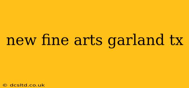 new fine arts garland tx
