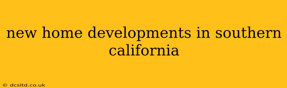 new home developments in southern california