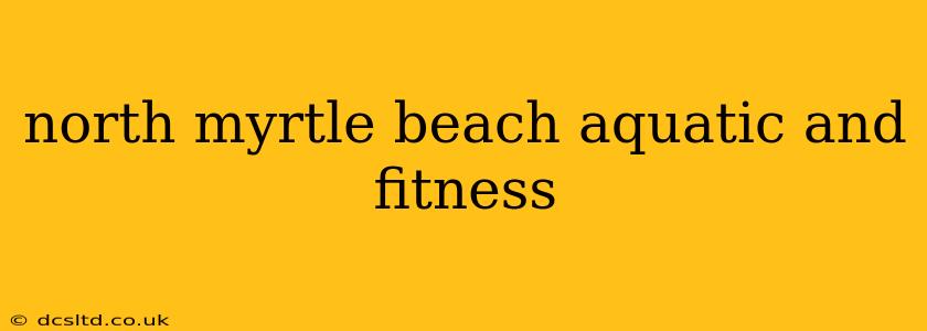 north myrtle beach aquatic and fitness