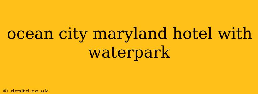 ocean city maryland hotel with waterpark