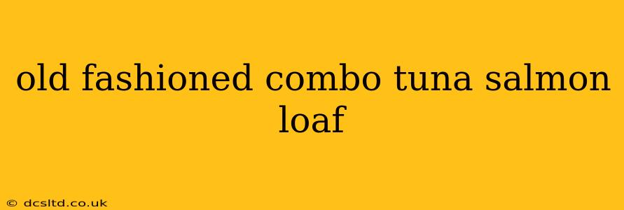 old fashioned combo tuna salmon loaf