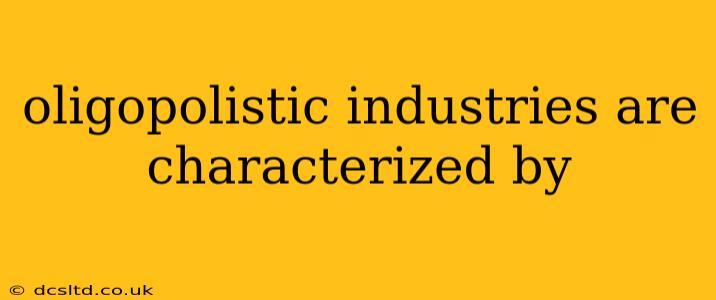oligopolistic industries are characterized by