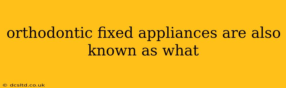 orthodontic fixed appliances are also known as what