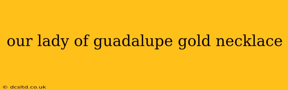 our lady of guadalupe gold necklace