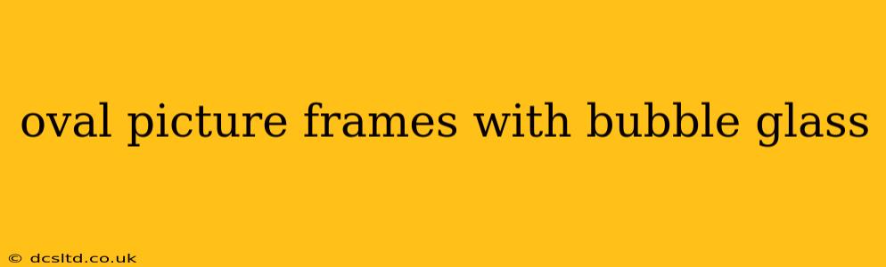 oval picture frames with bubble glass
