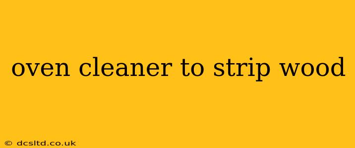 oven cleaner to strip wood