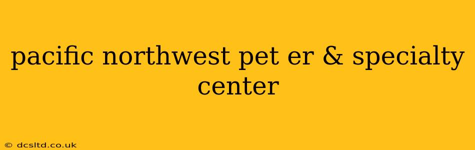 pacific northwest pet er & specialty center