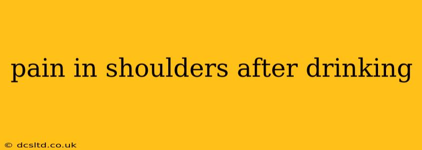 pain in shoulders after drinking