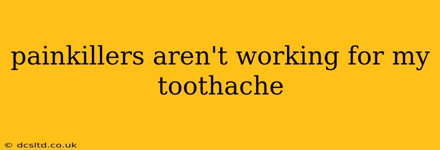 painkillers aren't working for my toothache