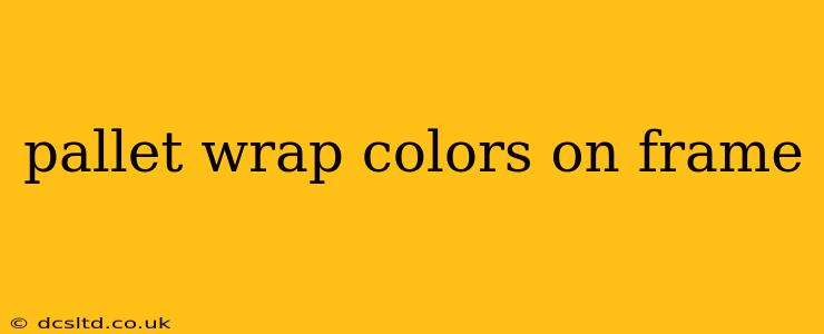 pallet wrap colors on frame