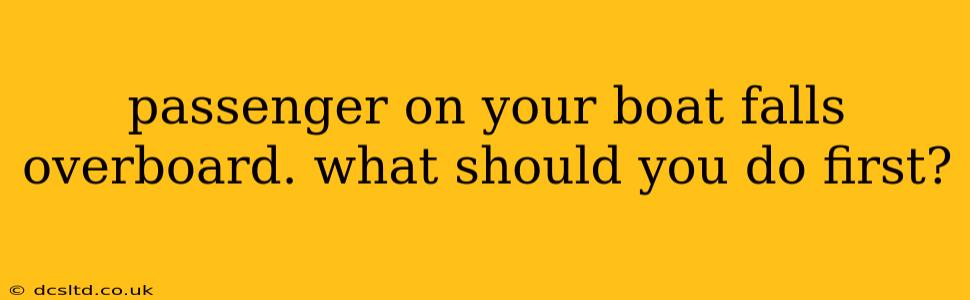 passenger on your boat falls overboard. what should you do first?