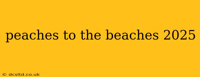 peaches to the beaches 2025