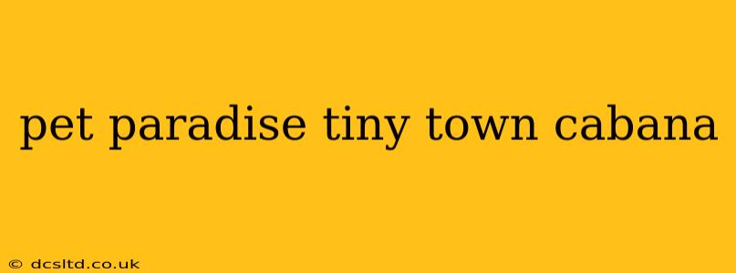 pet paradise tiny town cabana