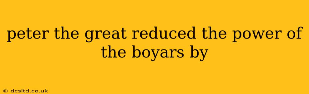 peter the great reduced the power of the boyars by