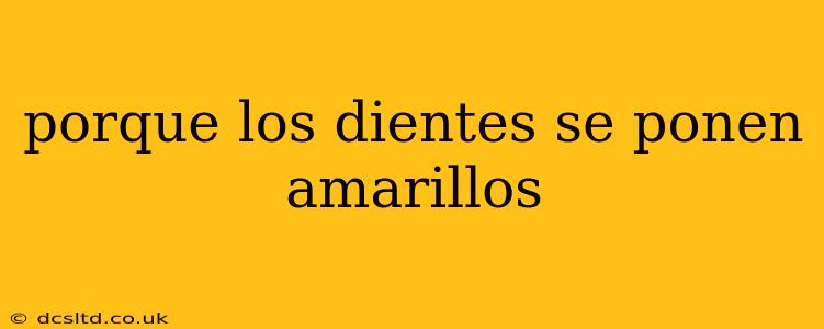 porque los dientes se ponen amarillos