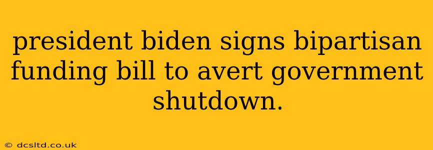 president biden signs bipartisan funding bill to avert government shutdown.