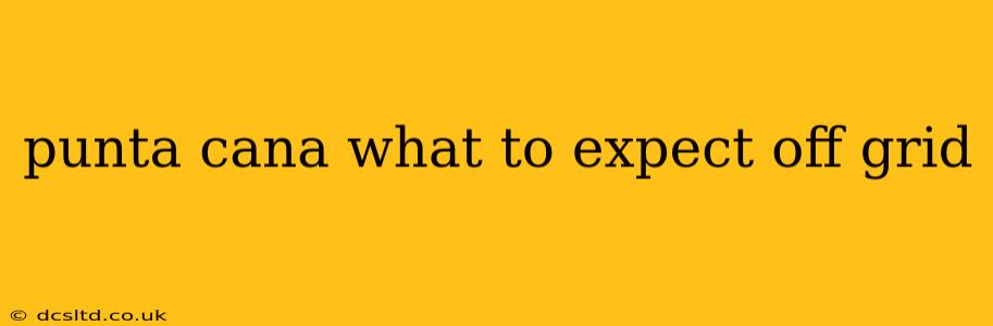 punta cana what to expect off grid