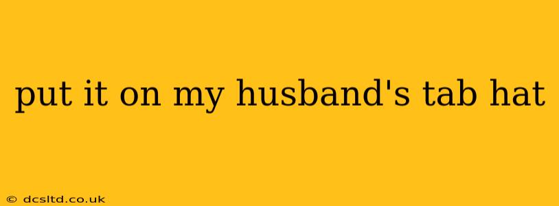 put it on my husband's tab hat