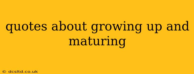 quotes about growing up and maturing