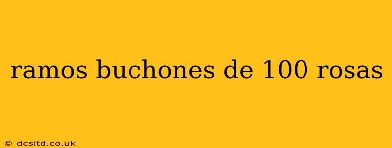 ramos buchones de 100 rosas