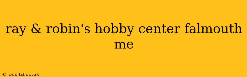 ray & robin's hobby center falmouth me