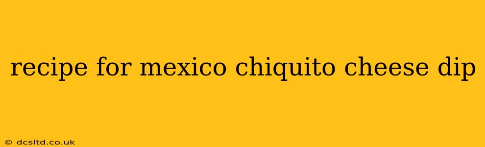 recipe for mexico chiquito cheese dip