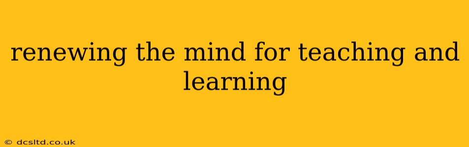 renewing the mind for teaching and learning