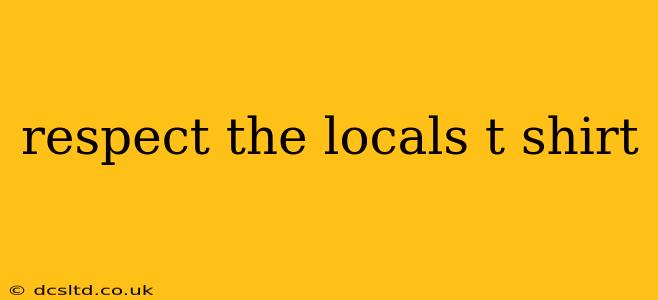 respect the locals t shirt