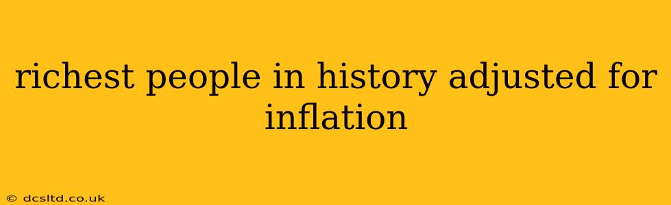 richest people in history adjusted for inflation