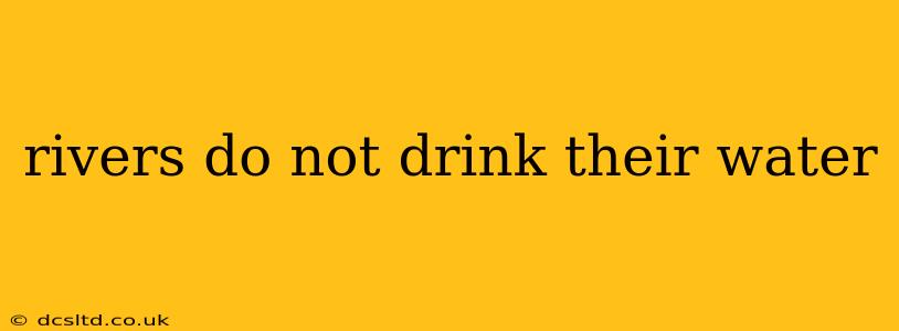 rivers do not drink their water