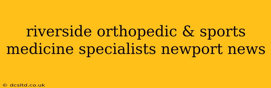 riverside orthopedic & sports medicine specialists newport news