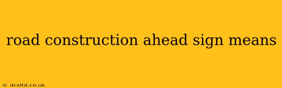 road construction ahead sign means