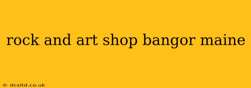 rock and art shop bangor maine