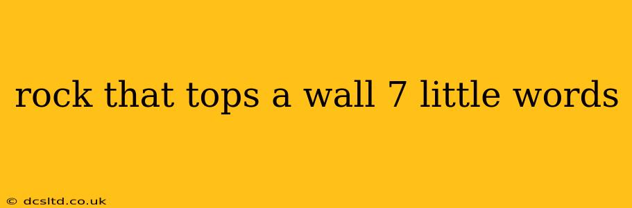 rock that tops a wall 7 little words