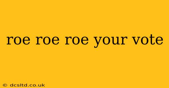 roe roe roe your vote