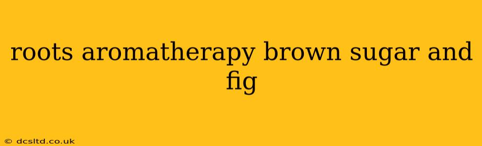 roots aromatherapy brown sugar and fig