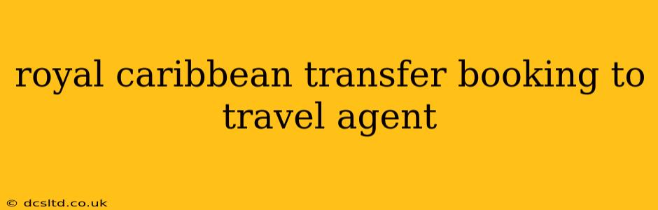 royal caribbean transfer booking to travel agent