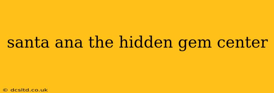 santa ana the hidden gem center