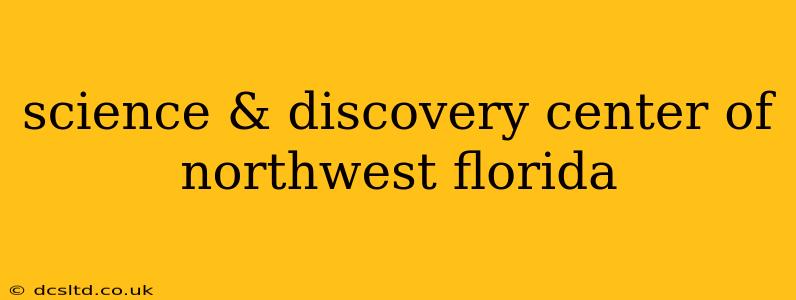 science & discovery center of northwest florida