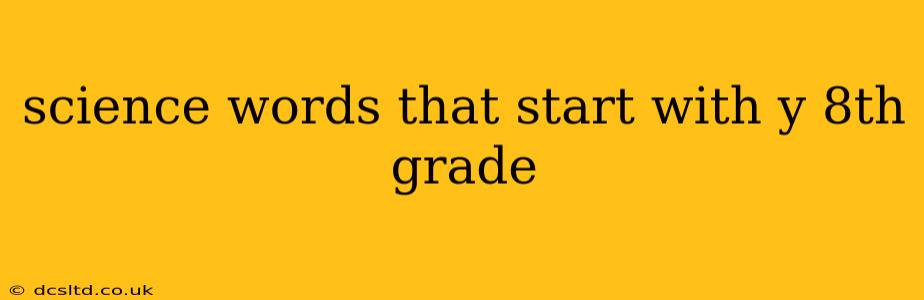 science words that start with y 8th grade