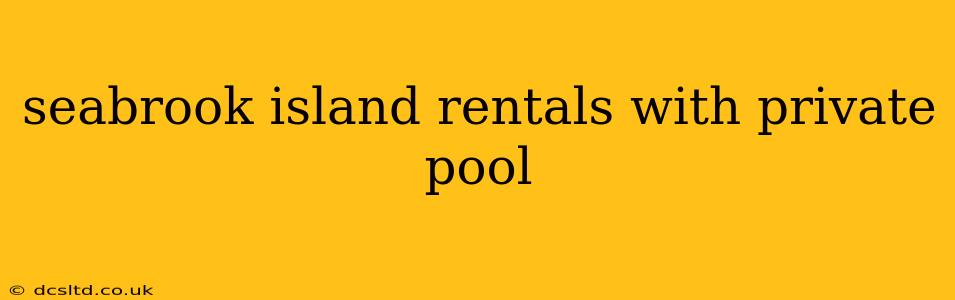 seabrook island rentals with private pool