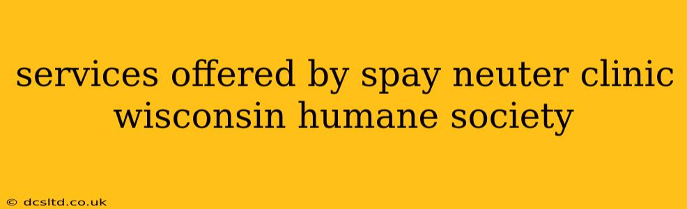services offered by spay neuter clinic wisconsin humane society