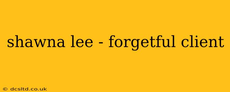 shawna lee - forgetful client
