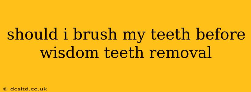 should i brush my teeth before wisdom teeth removal