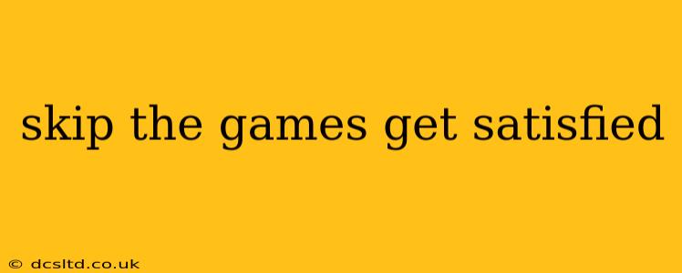 skip the games get satisfied